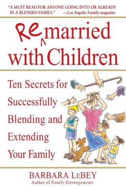 Remarried with Children: Ten Secrets for Successfully Blending and Extending Your Family