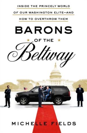 Barons of the Beltway: Inside the Princely World of Our Washington Elite--and How to Overthrow Them