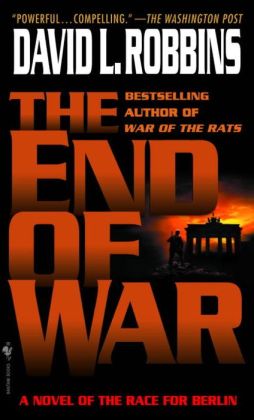 The End of War: A Novel of the Race for Berlin David L. Robbins