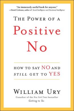 The Power of a Positive No: How to Say No and Still Get to Yes William Ury