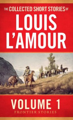 Collected Short Stories of Louis L&#39;Amour: The Frontier Stories, Volume 1 by Louis L&#39;Amour ...