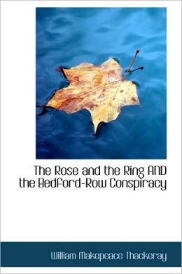 The Rose and the Ring AND the Bedford-Row Conspiracy William Makepeace Thackeray