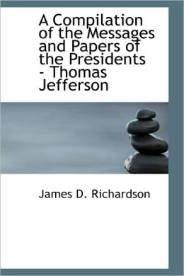 A Compilation Of The Messages And Papers Of The Presidents - Thomas Jefferson