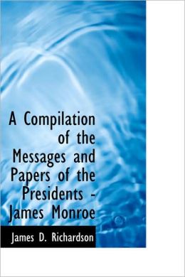 A Compilation Of The Messages And Papers Of The Presidents - James Monroe