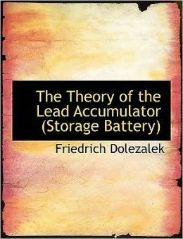 The Theory of the Lead Accumulator (Storage Battery).: -1904 Friedrich Dolezalek