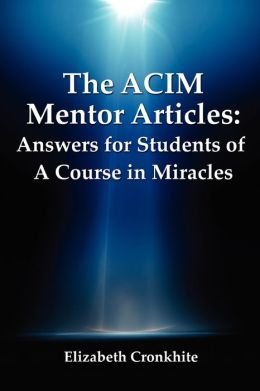 The ACIM Mentor Articles: Answers for Students of A Course in Miracles Elizabeth Cronkhite