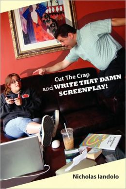 Cut The Crap And Write That Damn Screenplay! Nicholas Iandolo