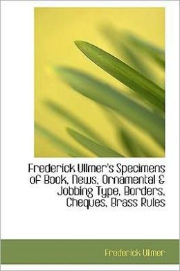 Frederick Ullmer's Specimens of Book, News, Ornamental a Jobbing Type, Borders, Cheques, Brass Rules