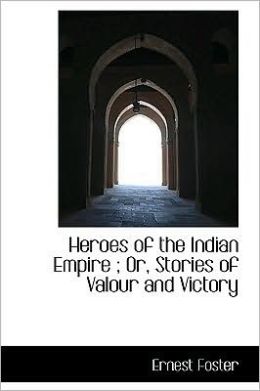 Heroes Of The Indian Empire ; Or, Stories Of Valour And Victory