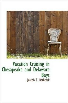 Vacation Cruising in Chesapeake and Delaware Bays Joseph T. Rothrock