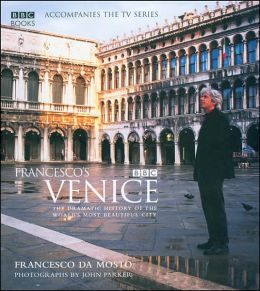 Francesco's Venice: The Dramatic History of the World's Most Beautiful City Francesco da Mosto and John Parker