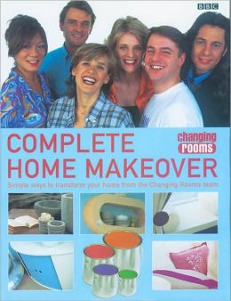 Changing Rooms: Complete Home Makeover: Simple Ways to Transform Your Home from the Changing Rooms Team BBC Books