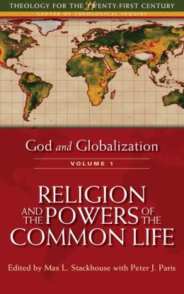 God and Globalization: Religion and the Powers of the Common Life (Theology For The 21St Century) Max L. Stackhouse and Peter J. Paris
