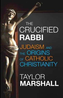 The Crucified Rabbi: Judaism and the Origins of Catholic Christianity