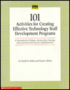 101 Activities for Creating Effective Technology Staff Development Programs: A Sourcebook of Games, Stories, Role Playing and Learning Exercises for Administrators