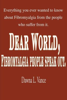 Dear World, Fibromyalgia People Speak Out: Everything You Ever Wanted to Know about Fibromyalgia from the People Who Suffer from It