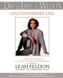 Dress Like a Million (On Considerably Less): A Trend-Proof Guide to Real Fashion Leah Feldon