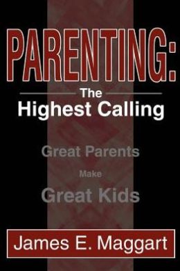 Parenting: The Highest Calling:Great Parents Make Great Kids