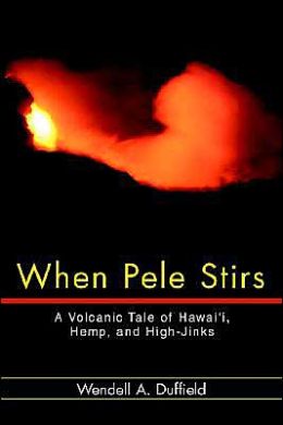 When Pele Stirs: A Volcanic Tale of Hawai'i, Hemp, and High-Jinks Wendell Duffield