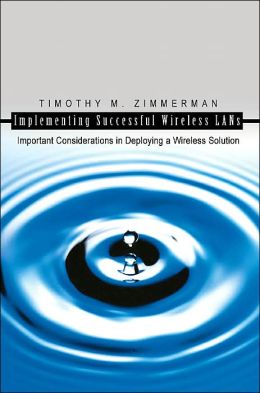 Implementing Successful Wireless LANs: Important Considerations in Deploying a Wireless Solution Timothy Zimmerman