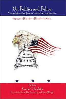 On Politics and Policy: Views on Freedom from an American Conservative: A Project of Frontiers of Freedom Institute