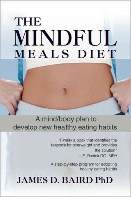 The Mindful Meals Diet: A Mind/Body Plan to Develop New Healthy Eating Habits James D. Baird