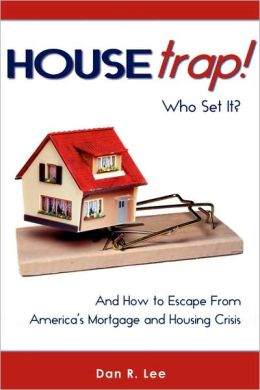 Housetrap: Who Set It? and How to Escape from America's Mortgage and Housing Crisis