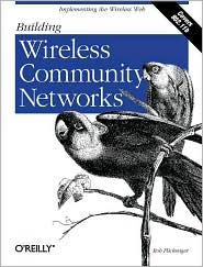 Building Wireless Community Networks: Implementing the Wireless Web Rob Flickenger