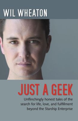 Just a Geek: Unflinchingly honest tales of the search for life, love, and fulfillment beyond the Starship Enterprise Wil Wheaton