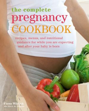 The Complete Pregnancy Cookbook: Recipes, menus and nutritional guidance for while you're expecting and after your baby is born