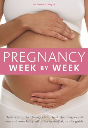 Pregnancy Week by Week: Understand the changes and chart the progress of you and your baby with this essential handy guide