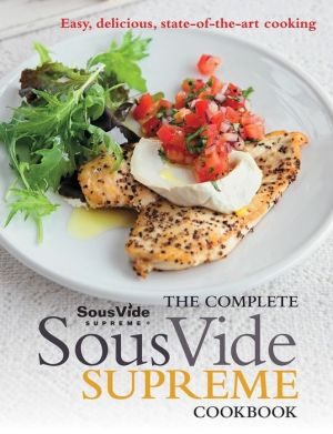 The Complete Sous Vide Supreme Cookbook: Easy, delicious, state-of-the-art cooking
