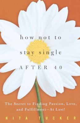 How Not to Stay Single After 40: The Secret to Finding Passion, Love, and Fulfillment--At Last!