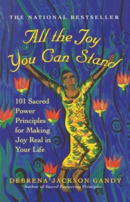 All the Joy You Can Stand: 101 Sacred Power Principles for Making Joy Real in Your Life Debrena Jackson Gandy