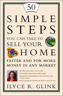 50 Simple Steps You Can Take to Sell Your Home Faster and for More Money in Any Market Ilyce R. Glink