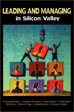 Leading and Managing in Silicon Valley : Successful Engineering Entrepreneurs' Best Practices and Career Guidance for Tomorrow's Technical Leaders on Leadership, Management, Development, and Business Thomas Hempel, Marilson Campos, Leo Dagum and Sam Hahn