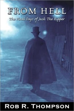 From Hell The Final Days of Jack The Ripper Rob Thompson