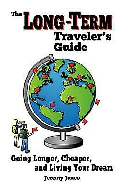 The Long-Term Traveler's Guide: Going Longer, Cheaper, and Living Your Dream