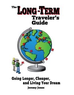 The Long-Term Traveler's Guide: Going Longer, Cheaper, and Living Your Dream