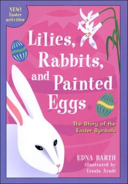 Lilies, Rabbits, and Painted Eggs: The Story of The Easter Symbols Edna Barth and Ursula Arndt