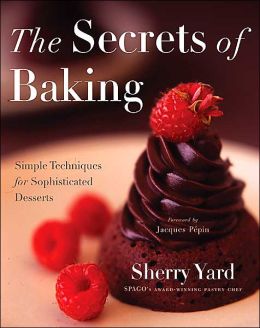 The Secrets of Baking: Simple Techniques for Sophisticated Desserts Sherry Yard