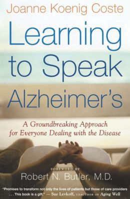 Learning to Speak Alzheimer's: A Groundbreaking Approach for Everyone Dealing with the Disease Joanne Koenig Coste and Robert Butler