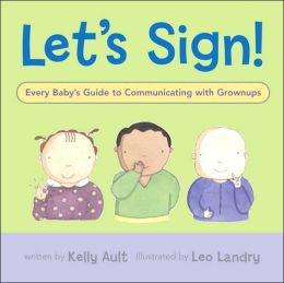 Let's Sign: Every Baby's Guide to Communicating with Grownups Kelly Ault and Leo Landry