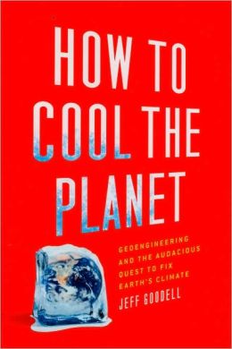 How to Cool the Planet: Geoengineering and the Audacious Quest to Fix Earth's Climate