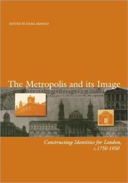 The Metropolis and its Image: Constructing Identities for London, c. 1750-1950