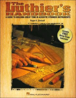 The Luthier's Handbook: A Guide to Building Great Tone in Acoustic Stringed Instruments Roger H. Siminoff