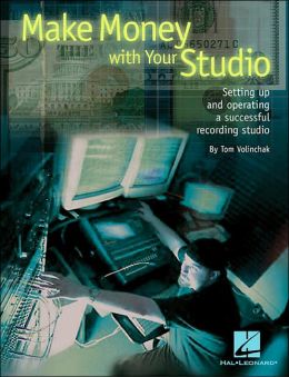 Make Money with Your Studio: Setting Up and Operating a Successful Recording Studio Tom Volinchak