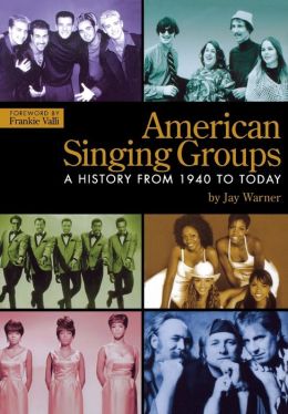 American Singing Groups: A History, From 1940 to Today Jay Warner