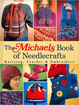 The Michaels Book of Needlecrafts: Knitting, Crochet and Embroidery
