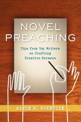 Novel Preaching: Tips from Top Writers on Crafting Creative Sermons Alyce M. McKenzie